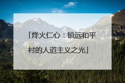 烽火仁心：镇远和平村的人道主义之光