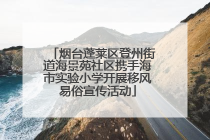 烟台蓬莱区登州街道海景苑社区携手海市实验小学开展移风易俗宣传活动