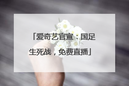 爱奇艺官宣：国足生死战，免费直播
