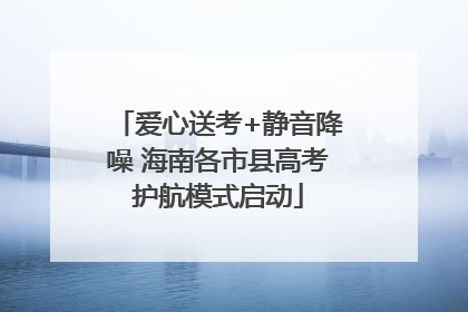 爱心送考+静音降噪 海南各市县高考护航模式启动