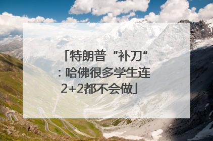 特朗普“补刀”：哈佛很多学生连2+2都不会做