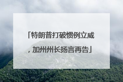 特朗普打破惯例立威，加州州长扬言再告