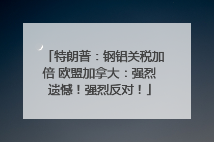 特朗普：钢铝关税加倍 欧盟加拿大：强烈遗憾！强烈反对！