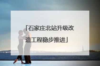 石家庄北站升级改造工程稳步推进
