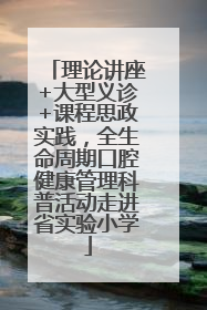 理论讲座+大型义诊+课程思政实践，全生命周期口腔健康管理科普活动走进省实验小学