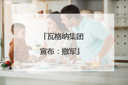 瓦格纳集团宣布：撤军
