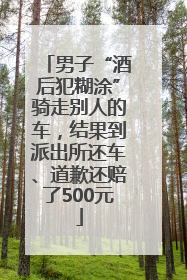 男子“酒后犯糊涂”骑走别人的车，结果到派出所还车、道歉还赔了500元