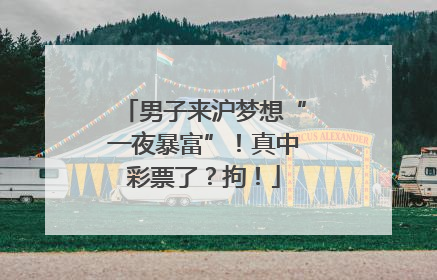 男子来沪梦想“一夜暴富”！真中彩票了？拘！