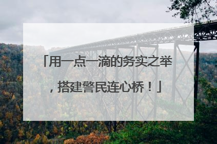 用一点一滴的务实之举，搭建警民连心桥！