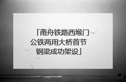 甬舟铁路西堠门公铁两用大桥首节钢梁成功架设