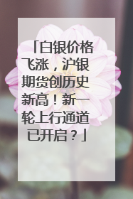 白银价格飞涨，沪银期货创历史新高！新一轮上行通道已开启？