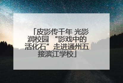 皮影传千年 光影润校园 “影戏中的活化石”走进通州五接滨江学校