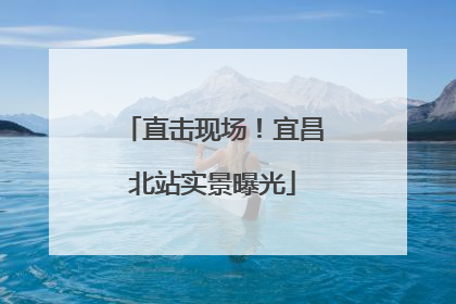 直击现场！宜昌北站实景曝光