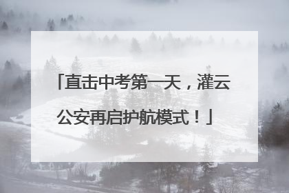 直击中考第一天，灌云公安再启护航模式！
