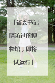 省委书记暗访过的博物馆，即将试运行
