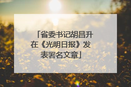 省委书记胡昌升在《光明日报》发表署名文章