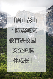 眉山彭山：防震减灾教育进校园 安全护航伴成长