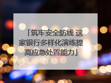 筑牢安全防线 这家银行多样化演练提高应急处置能力