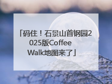 码住！石景山首钢园2025版Coffee Walk地图来了