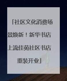 社区文化消费场景焕新！新华书店上流佳苑社区书店重装开业