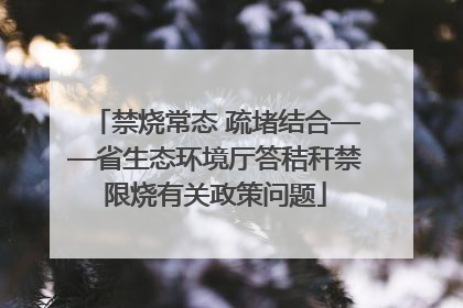 禁烧常态 疏堵结合——省生态环境厅答秸秆禁限烧有关政策问题