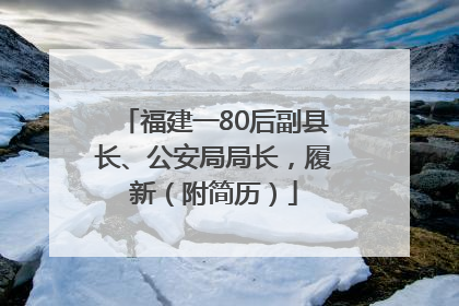 福建一80后副县长、公安局局长，履新（附简历）
