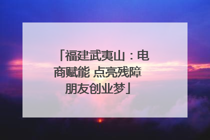 福建武夷山：电商赋能 点亮残障朋友创业梦