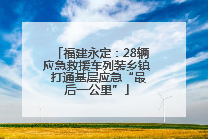 福建永定：28辆应急救援车列装乡镇 打通基层应急“最后一公里”