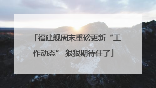 福建舰周末重磅更新“工作动态” 狠狠期待住了