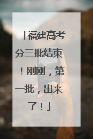 福建高考分三批结束！刚刚，第一批，出来了！
