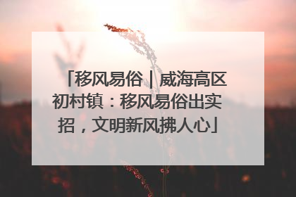 移风易俗｜威海高区初村镇：移风易俗出实招，文明新风拂人心
