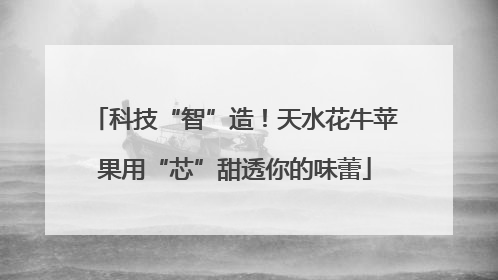 科技“智”造！天水花牛苹果用“芯”甜透你的味蕾