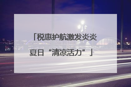 税惠护航激发炎炎夏日“清凉活力”