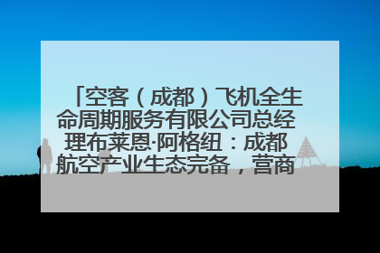 空客（成都）飞机全生命周期服务有限公司总经理布莱恩·阿格纽：成都航空产业生态完备，营商环境优势显著