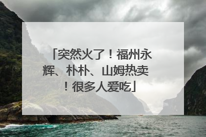 突然火了！福州永辉、朴朴、山姆热卖！很多人爱吃