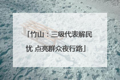 竹山：三级代表解民忧 点亮群众夜行路