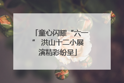 童心闪耀“六一” 洪山十二小展演精彩纷呈