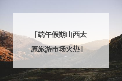 端午假期山西太原旅游市场火热