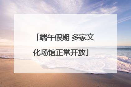 端午假期 多家文化场馆正常开放