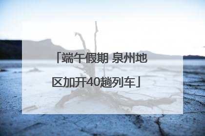 端午假期 泉州地区加开40趟列车