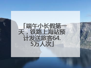 端午小长假第一天，铁路上海站预计发送旅客64.5万人次