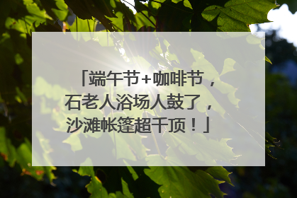 端午节+咖啡节，石老人浴场人鼓了，沙滩帐篷超千顶！