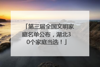 第三届全国文明家庭名单公布，湖北30个家庭当选！