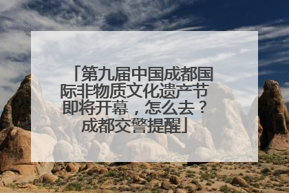 第九届中国成都国际非物质文化遗产节即将开幕，怎么去？成都交警提醒