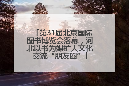 第31届北京国际图书博览会落幕，河北以书为媒扩大文化交流“朋友圈”