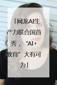 网龙AI生产力联合国首秀，“AI+教育”大有可为
