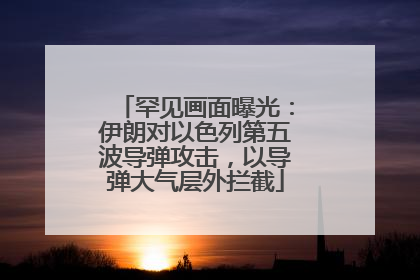 罕见画面曝光：伊朗对以色列第五波导弹攻击，以导弹大气层外拦截