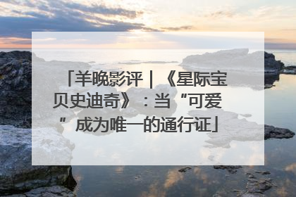羊晚影评｜《星际宝贝史迪奇》：当“可爱”成为唯一的通行证