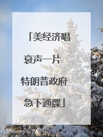 美经济唱衰声一片 特朗普政府急下通牒