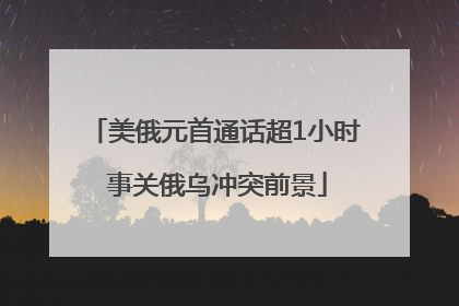 美俄元首通话超1小时 事关俄乌冲突前景